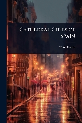 Cathedral Cities of Spain - W W Collins