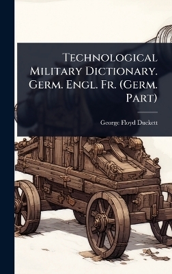 Technological Military Dictionary. Germ. Engl. Fr. (Germ. Part)