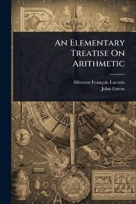 An Elementary Treatise On Arithmetic - Silvestre François Lacroix, John Farrar