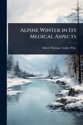 Alpine Winter in Its Medical Aspects - Alfred Thomas Tucker Wise