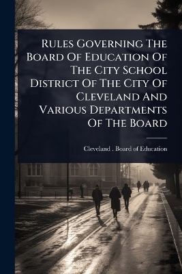 Rules Governing The Board Of Education Of The City School District Of The City Of Cleveland And Various Departments Of The Board