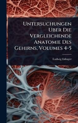 Untersuchungen Uber Die Vergleichende Anatomie Des Gehirns, Volumes 4-5