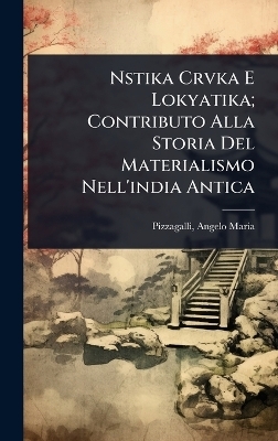 Nstika Crvka E Lokyatika; Contributo Alla Storia Del Materialismo Nell'india Antica - Pizzagalli Angelo Maria