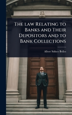 The law Relating to Banks and Their Depositors and to Bank Collections