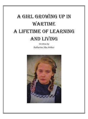 A Girl Growing Up in Wartime a Lifetime of Learning and Living
