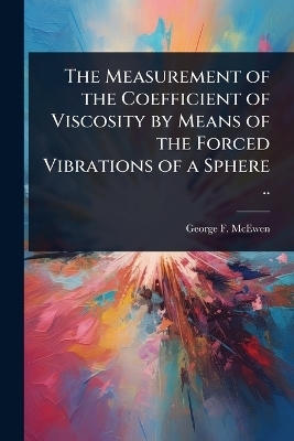 The Measurement of the Coefficient of Viscosity by Means of the Forced Vibrations of a Sphere .. - George F 1882-1972 McEwen