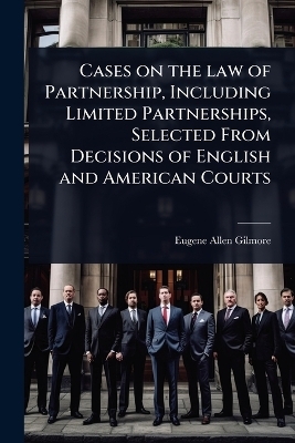 Cases on the law of Partnership, Including Limited Partnerships, Selected From Decisions of English and American Courts - Eugene Allen Gilmore