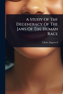 A Study Of The Degeneracy Of The Jaws Of The Human Race