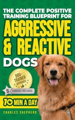 The Complete Positive Training Blueprint For Aggressive & Reactive Dogs - Charles Shepherd