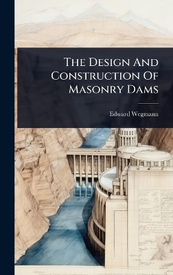 The Design And Construction Of Masonry Dams - Edward Wegmann