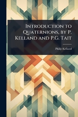 Introduction to Quaternions, by P. Kelland and P.G. Tait - Philip Kelland