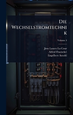 Die Wechselstromtechnik - Jens Lassen La Cour, Alfred Fraenckel, Engelbert Arnold
