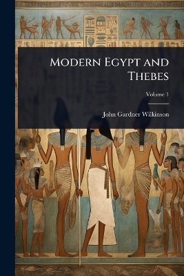Modern Egypt and Thebes - John Gardner Wilkinson