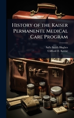 History of the Kaiser Permanente Medical Care Program - Sally Smith Hughes, Clifford H Keene