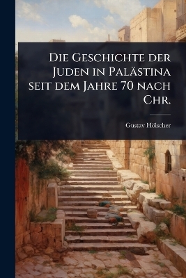 Die Geschichte der Juden in Pal&auml;stina seit dem Jahre 70 nach Chr. - Gustav H&ouml;lscher