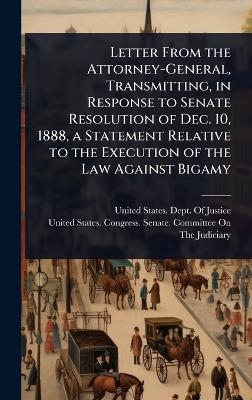 Letter From the Attorney-General, Transmitting, in Response to Senate Resolution of Dec. 10, 1888, a Statement Relative to the Execution of the Law Against Bigamy