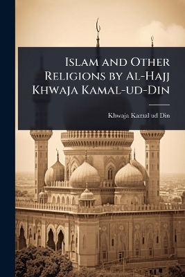Islam and Other Religions by Al-Hajj Khwaja Kamal-ud-Din - Khwaja Kamal-Ud-Din