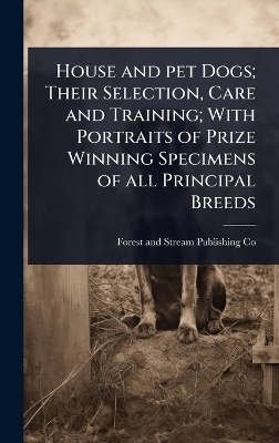 House and pet Dogs; Their Selection, Care and Training; With Portraits of Prize Winning Specimens of all Principal Breeds