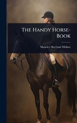 The Handy Horse-Book - Maurice Hartland Mahon