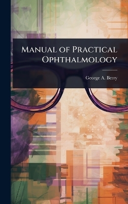 Manual of Practical Ophthalmology - George a 1853- Berry