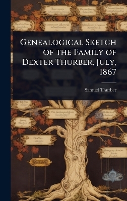 Genealogical Sketch of the Family of Dexter Thurber, July, 1867 - Samuel Thurber