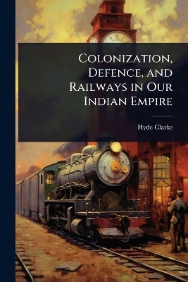Colonization, Defence, and Railways in Our Indian Empire