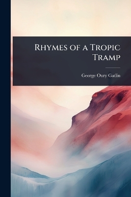 Rhymes of a Tropic Tramp - George Oury Gatlin