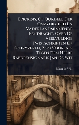Epicrisis, Of Oordeel Der Onzydigheid En Vaderlandminnende Eendracht, Over De Veelvuldige Twistschriften En Schryveren, Zoo Voor, Als Tegen Den Heere Raedpensionaris Jan De Wit - Johan De Witt