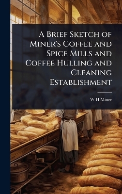 A Brief Sketch of Miner's Coffee and Spice Mills and Coffee Hulling and Cleaning Establishment - W H Miner