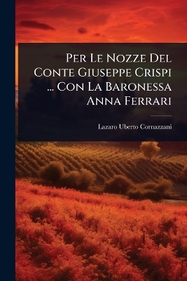Per Le Nozze Del Conte Giuseppe Crispi ... Con La Baronessa Anna Ferrari - Lazaro Uberto Cornazzani