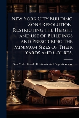 New York City Building Zone Resolution, Restricting the Height and use of Buildings and Prescribing the Minimum Sizes of Their Yards and Courts; - 