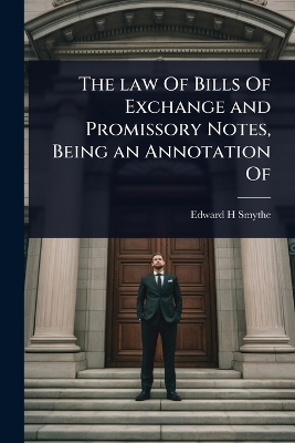 The law Of Bills Of Exchange and Promissory Notes, Being an Annotation Of - Edward H Smythe