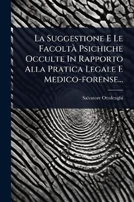 La Suggestione E Le Facolt&Atilde; Psichiche Occulte In Rapporto Alla Pratica Legale E Medico-forense... - Salvatore Ottolenghi
