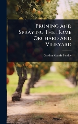 Pruning And Spraying The Home Orchard And Vineyard - Gordon Mansir Bentley