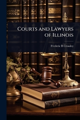 Courts and Lawyers of Illinois - Frederic B Crossley
