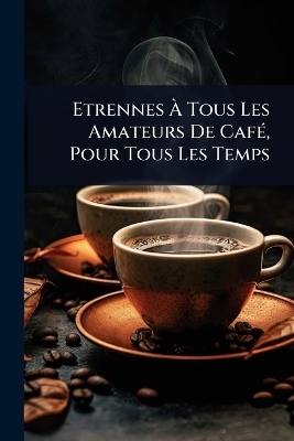 Etrennes Ã Tous Les Amateurs De CafÃ(c), Pour Tous Les Temps