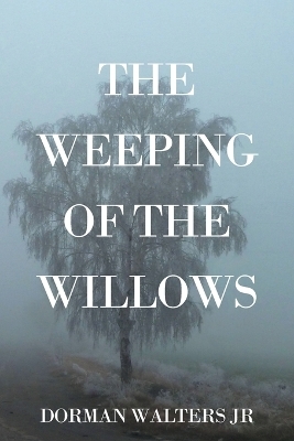 The Weeping of the Willows - Dorman Walters  Jr