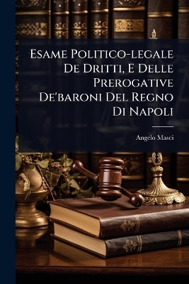 Esame Politico-legale De Dritti, E Delle Prerogative De'baroni Del Regno Di Napoli - Angelo Masci