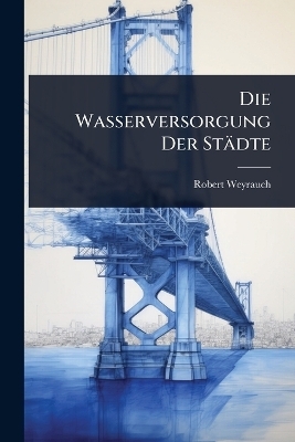 Die Wasserversorgung Der St&auml;dte - Robert Weyrauch