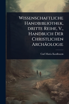 Wissenschaftliche Handbibliothek, dritte Reihe, V., Handbuch Der Christlichen Archäologie