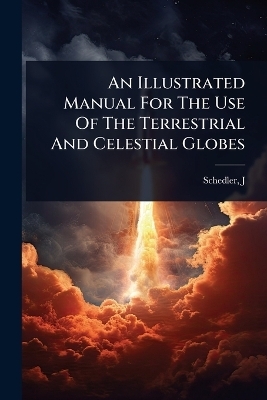An Illustrated Manual For The Use Of The Terrestrial And Celestial Globes