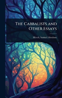 The Cabbalists and Other Essays - Hirsch Samuel Abraham