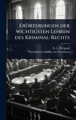 Er&ouml;rterungen der wichtigsten Lehren des Kriminal-Rechts - E L Weigand