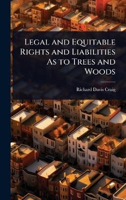 Legal and Equitable Rights and Liabilities As to Trees and Woods - Richard Davis Craig