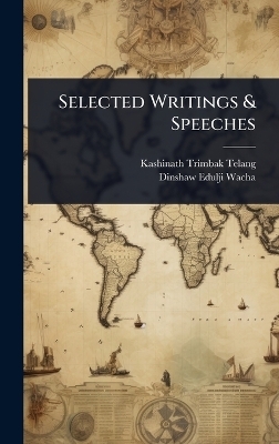 Selected Writings & Speeches - Kashinath Trimbak Telang, Dinshaw Edulji Wacha
