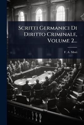 Scritti Germanici Di Diritto Criminale, Volume 2... - F A Mori