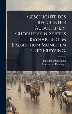 Geschichte des regulirten Augustiner-Chorherren-Stiftes Beyharting im Erzbisthum MÃ1/4nchen und Freysing.