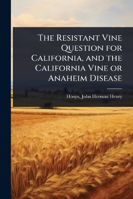 The Resistant Vine Question for California, and the California Vine or Anaheim Disease - Hoops John Herman Henry