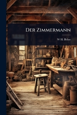 Der Zimmermann - W H Behse