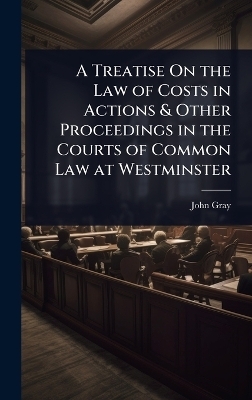 A Treatise On the Law of Costs in Actions & Other Proceedings in the Courts of Common Law at Westminster